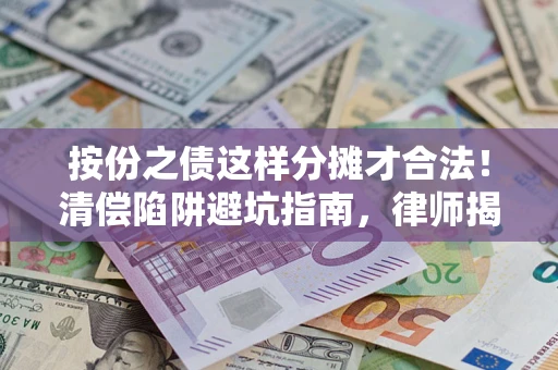 济南按份之债这样分摊才合法！清偿陷阱避坑指南，律师揭秘关键条款