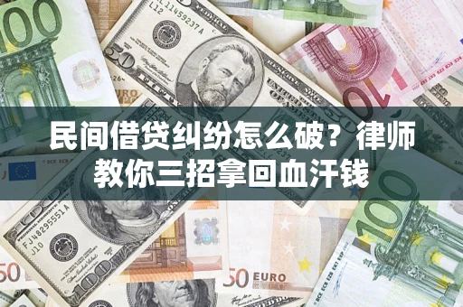 济南民间借贷纠纷怎么破？律师教你三招拿回血汗钱