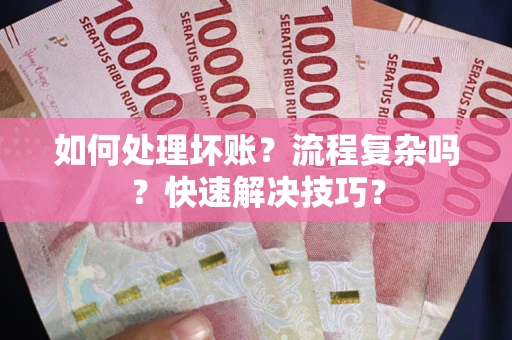 济南如何处理坏账？流程复杂吗？快速解决技巧？