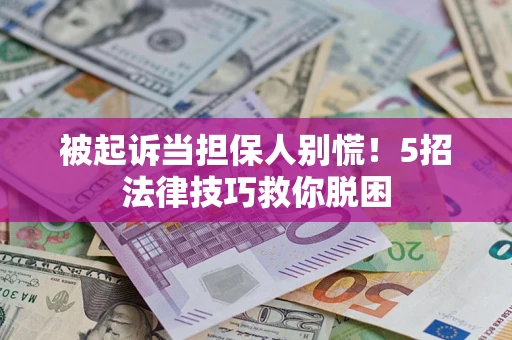 济南被起诉当担保人别慌！5招法律技巧救你脱困