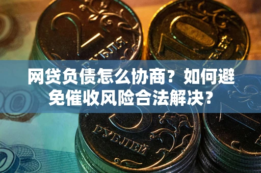 济南网贷负债怎么协商？如何避免催收风险合法解决？