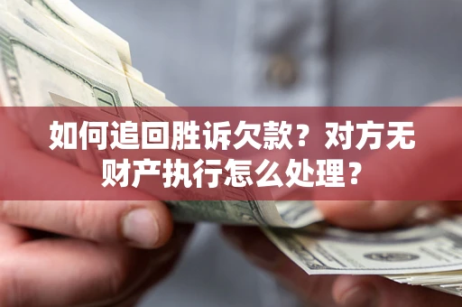 济南如何追回胜诉欠款？对方无财产执行怎么处理？