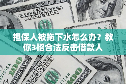 济南担保人被拖下水怎么办？教你3招合法反击借款人