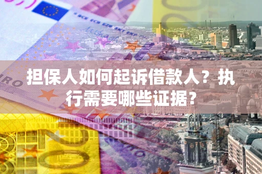 济南担保人如何起诉借款人？执行需要哪些证据？