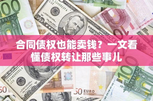 济南合同债权也能卖钱？一文看懂债权转让那些事儿