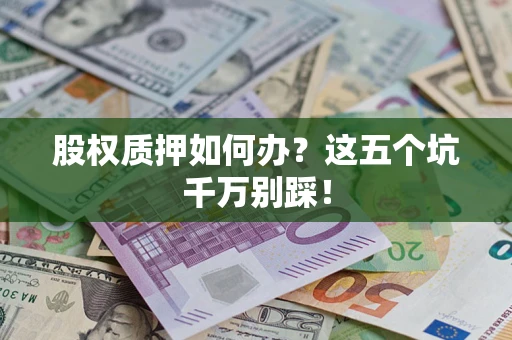济南股权质押如何办？这五个坑千万别踩！