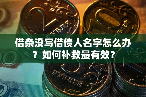 济南借条没写借债人名字怎么办？如何补救最有效？
