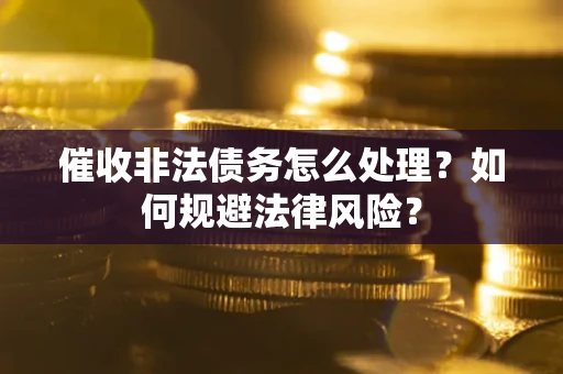 济南催收非法债务怎么处理？如何规避法律风险？