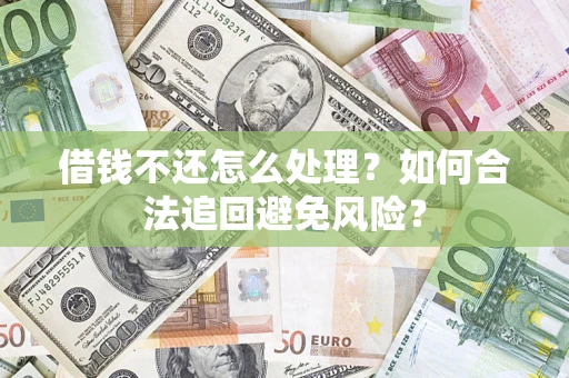 济南借钱不还怎么处理？如何合法追回避免风险？