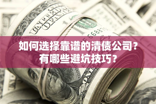 济南如何选择靠谱的清债公司？有哪些避坑技巧？