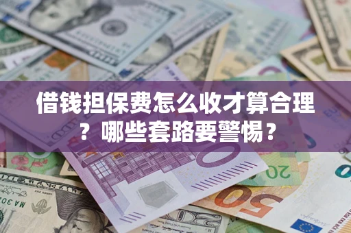 济南借钱担保费怎么收才算合理？哪些套路要警惕？