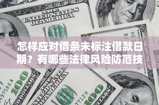 济南怎样应对借条未标注借款日期？有哪些法律风险防范技巧？