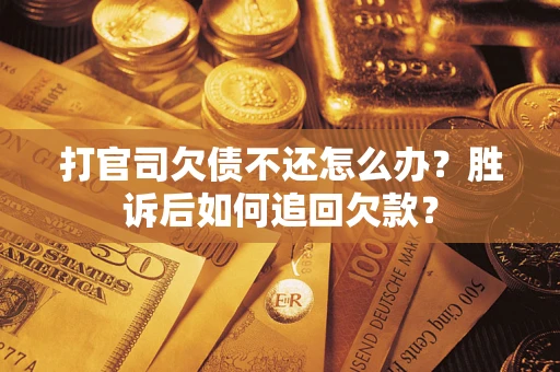 济南打官司欠债不还怎么办？胜诉后如何追回欠款？