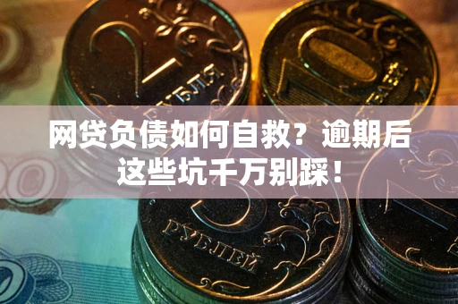 济南网贷负债如何自救？逾期后这些坑千万别踩！