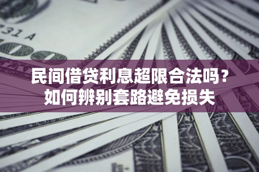 济南民间借贷利息超限合法吗？如何辨别套路避免损失