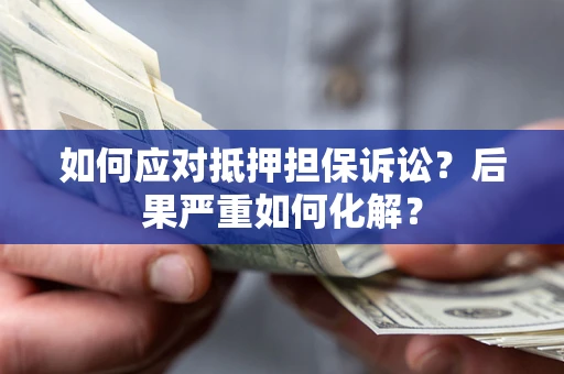 济南如何应对抵押担保诉讼？后果严重如何化解？