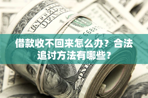 济南借款收不回来怎么办？合法追讨方法有哪些？