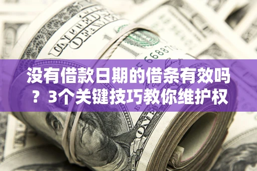 济南没有借款日期的借条有效吗？3个关键技巧教你维护权益