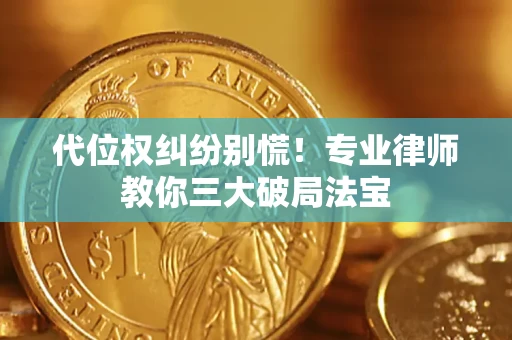 济南代位权纠纷别慌！专业律师教你三大破局法宝