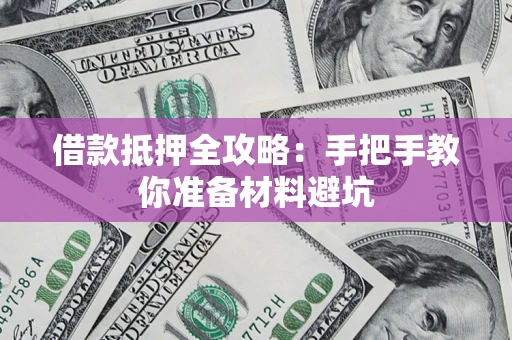济南借款抵押全攻略：手把手教你准备材料避坑