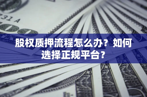 济南股权质押流程怎么办？如何选择正规平台？