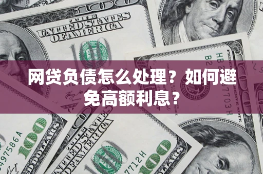 济南网贷负债怎么处理？如何避免高额利息？
