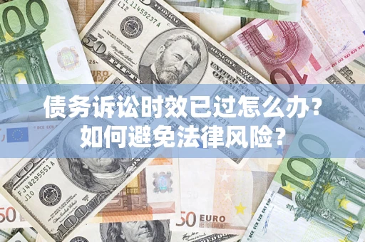 济南债务诉讼时效已过怎么办？如何避免法律风险？