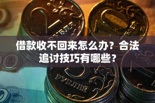 济南借款收不回来怎么办？合法追讨技巧有哪些？