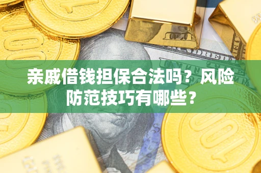 济南亲戚借钱担保合法吗？风险防范技巧有哪些？