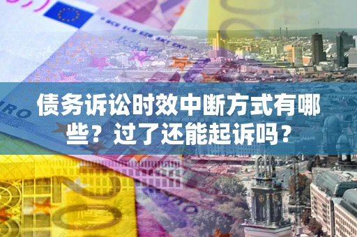 济南债务诉讼时效中断方式有哪些？过了还能起诉吗？
