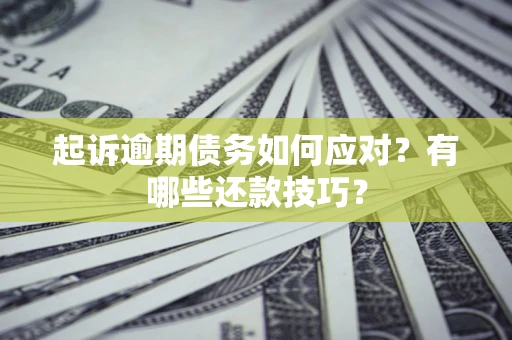 济南起诉逾期债务如何应对？有哪些还款技巧？