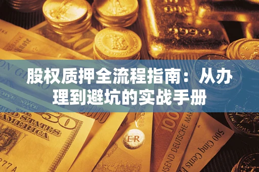 济南股权质押全流程指南：从办理到避坑的实战手册