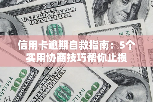 济南信用卡逾期自救指南：5个实用协商技巧帮你止损