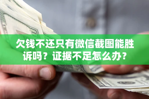 济南欠钱不还只有微信截图能胜诉吗？证据不足怎么办？