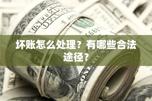 济南坏账怎么处理？有哪些合法途径？