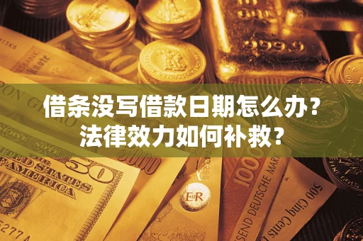济南借条没写借款日期怎么办?法律效力如何补救? 济南借条没写借款日期怎么办?法律效力如何补救?