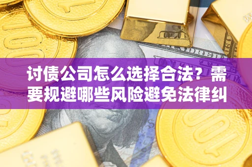 济南讨债公司怎么选择合法?需要规避哪些风险避免法律纠纷? 济南讨债公司怎么选择合法?需要规避哪些风险避免法律纠纷?