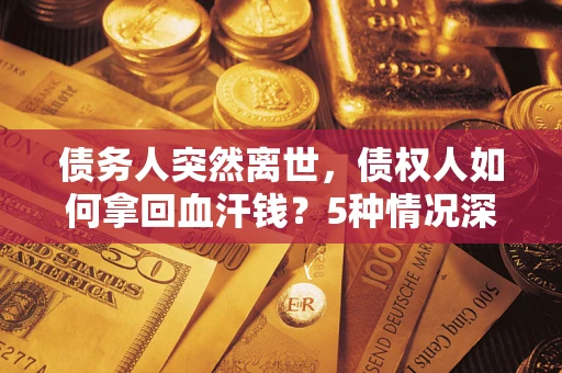 济南债务人突然离世，债权人如何拿回血汗钱？5种情况深度解析