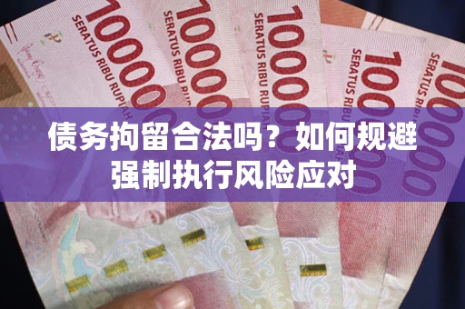 济南债务拘留合法吗？如何规避强制执行风险应对