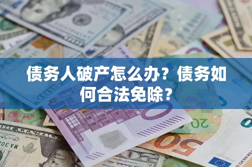 济南债务人破产怎么办？债务如何合法免除？