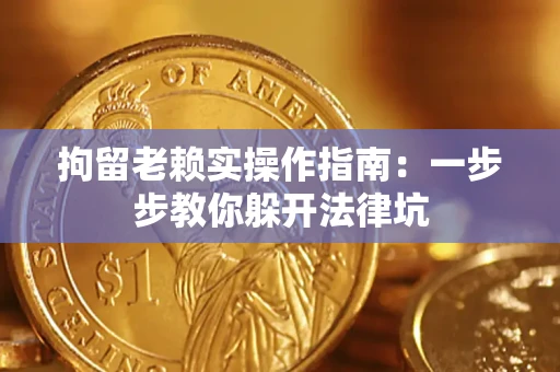 济南拘留老赖实操作指南：一步步教你躲开法律坑
