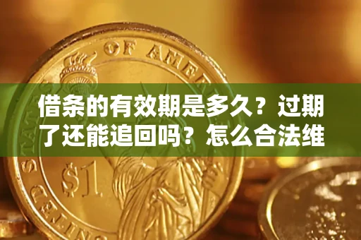 济南借条的有效期是多久？过期了还能追回吗？怎么合法维权？