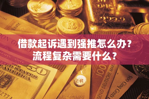 济南借款起诉遇到强推怎么办？流程复杂需要什么？