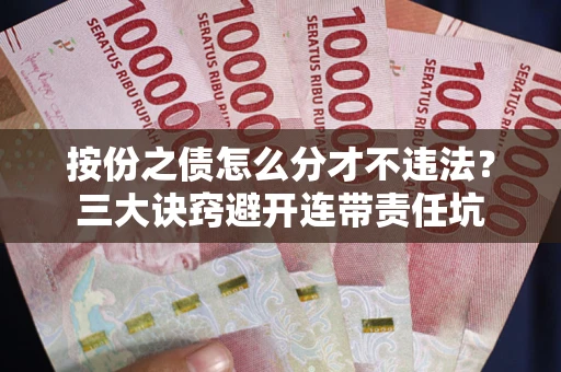 济南按份之债怎么分才不违法？三大诀窍避开连带责任坑
