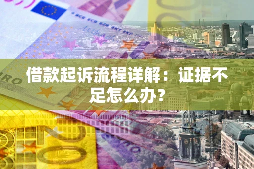 济南借款起诉流程详解：证据不足怎么办？