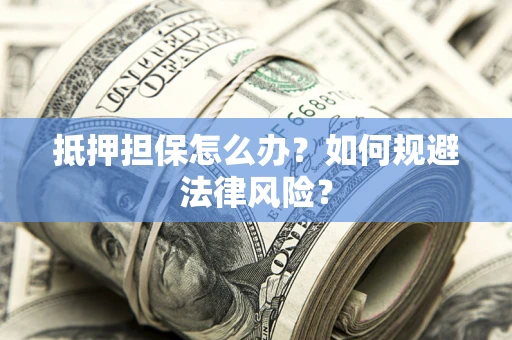 济南抵押担保怎么办？如何规避法律风险？