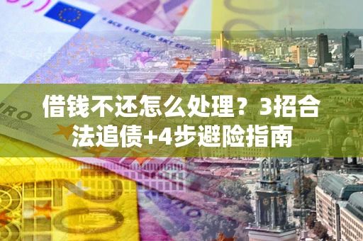 济南借钱不还怎么处理？3招合法追债+4步避险指南
