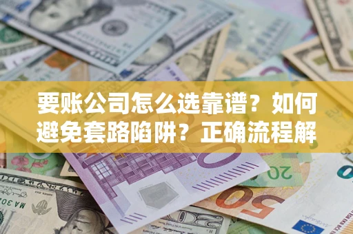 济南要账公司怎么选靠谱？如何避免套路陷阱？正确流程解析