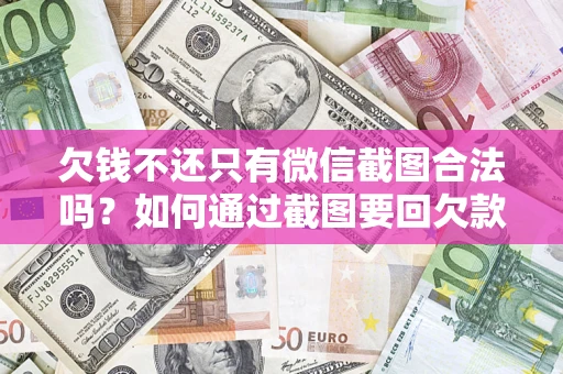济南欠钱不还只有微信截图合法吗？如何通过截图要回欠款？