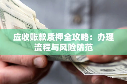 济南应收账款质押全攻略：办理流程与风险防范